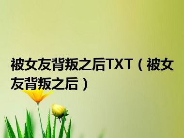 被女友背叛之后TXT（被女友背叛之后）