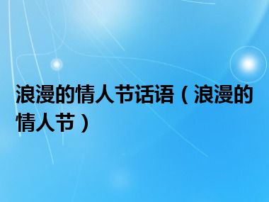 浪漫的情人节话语（浪漫的情人节）