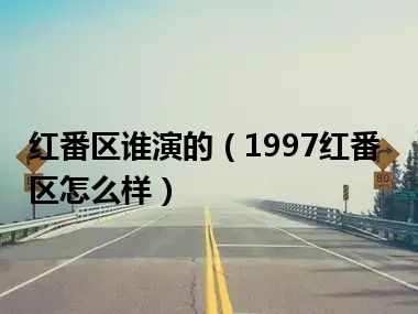 红番区谁演的（1997红番区怎么样）