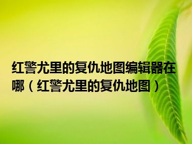 红警尤里的复仇地图编辑器在哪（红警尤里的复仇地图）