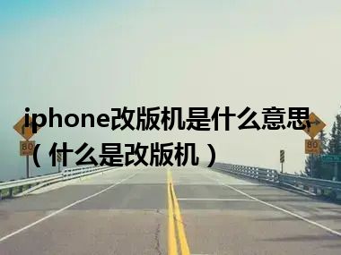 iphone改版机是什么意思（什么是改版机）