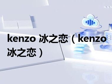 kenzo 冰之恋（kenzo冰之恋）