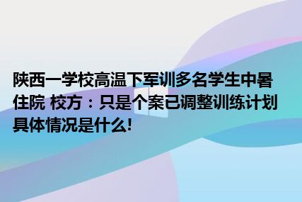 陕西一学校高温下军训多名学生中暑住院 校方：只是个案已调整训练计划 具体情况是什么!