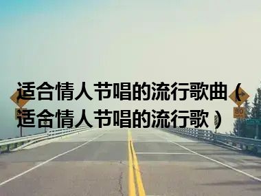 适合情人节唱的流行歌曲（适合情人节唱的流行歌）