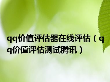 qq价值评估器在线评估（qq价值评估测试腾讯）