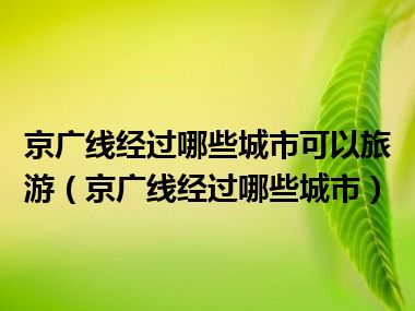 京广线经过哪些城市可以旅游（京广线经过哪些城市）