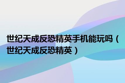 世纪天成反恐精英手机能玩吗（世纪天成反恐精英）