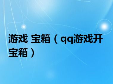 游戏 宝箱（qq游戏开宝箱）