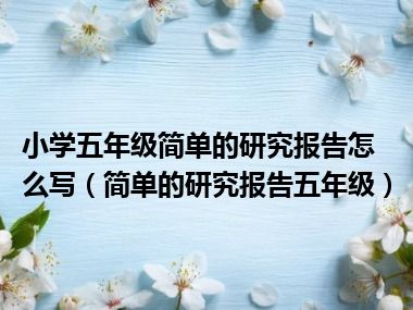 小学五年级简单的研究报告怎么写（简单的研究报告五年级）