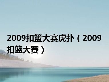 2009扣篮大赛虎扑（2009扣篮大赛）