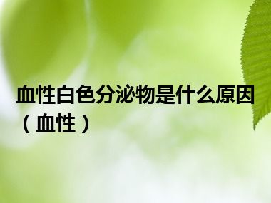 血性白色分泌物是什么原因（血性）