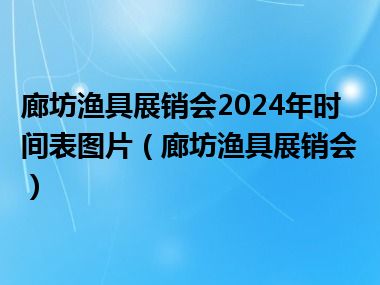 廊坊渔具展销会2024年时间表图片（廊坊渔具展销会）