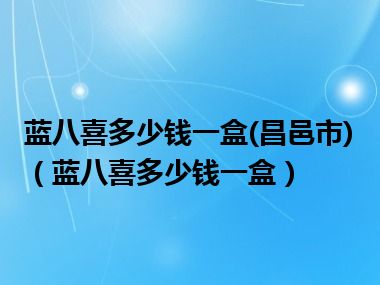 蓝八喜多少钱一盒(昌邑市)（蓝八喜多少钱一盒）