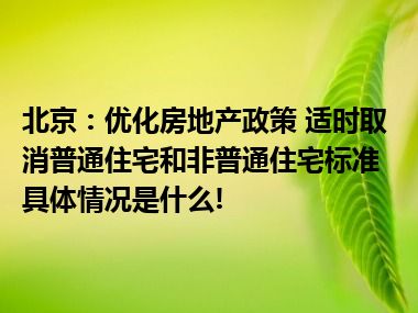 北京：优化房地产政策 适时取消普通住宅和非普通住宅标准 具体情况是什么!