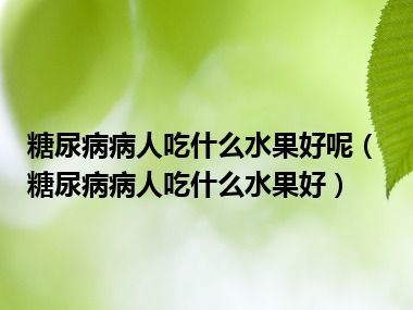 糖尿病病人吃什么水果好呢（糖尿病病人吃什么水果好）