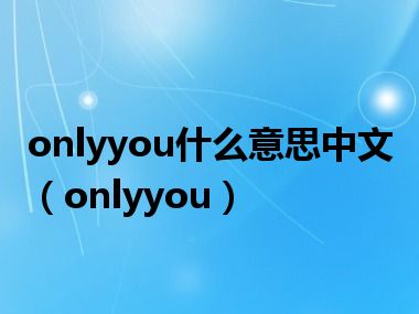 onlyyou什么意思中文（onlyyou）