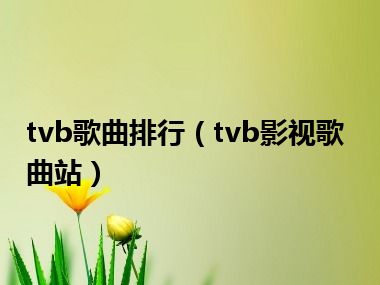 tvb歌曲排行（tvb影视歌曲站）