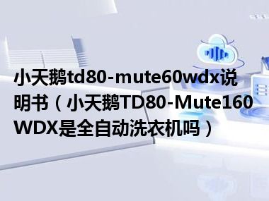 小天鹅td80-mute60wdx说明书（小天鹅TD80-Mute160WDX是全自动洗衣机吗）