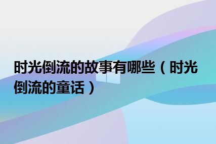 时光倒流的故事有哪些（时光倒流的童话）