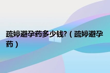 疏婷避孕药多少钱?（疏婷避孕药）