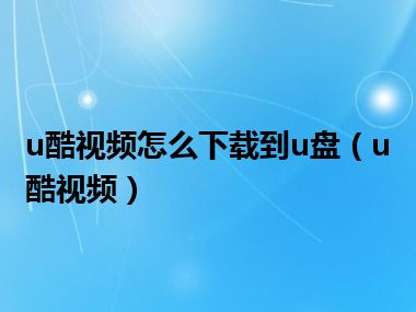 u酷视频怎么下载到u盘（u酷视频）