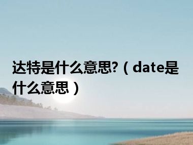 达特是什么意思?（date是什么意思）