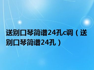 送别口琴简谱24孔c调（送别口琴简谱24孔）