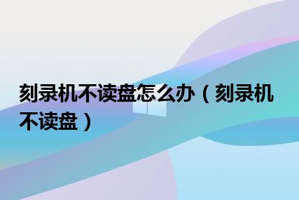 刻录机不读盘怎么办（刻录机不读盘）