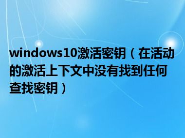 windows10激活密钥（在活动的激活上下文中没有找到任何查找密钥）