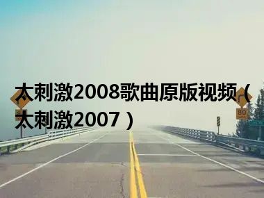 太刺激2008歌曲原版视频（太刺激2007）