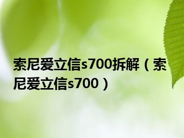 索尼爱立信s700拆解（索尼爱立信s700）