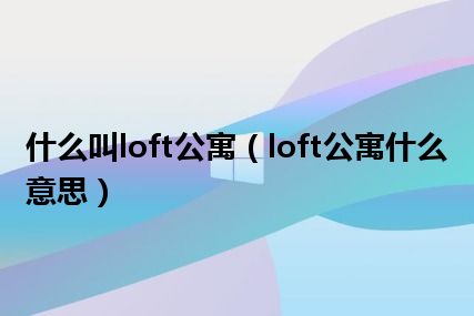 什么叫loft公寓（loft公寓什么意思）