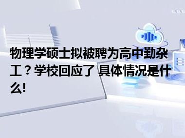 物理学硕士拟被聘为高中勤杂工？学校回应了 具体情况是什么!