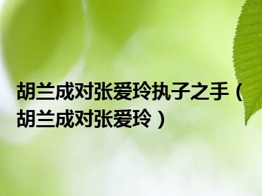 胡兰成对张爱玲执子之手（胡兰成对张爱玲）