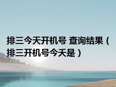 排三今天开机号 查询结果（排三开机号今夭是）