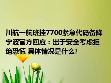 川航一航班挂7700紧急代码备降宁波官方回应：出于安全考虑拒绝恐慌 具体情况是什么!