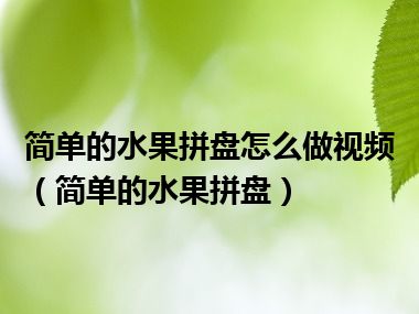 简单的水果拼盘怎么做视频（简单的水果拼盘）