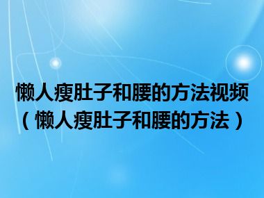 懒人瘦肚子和腰的方法视频（懒人瘦肚子和腰的方法）