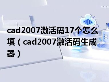 cad2007激活码17个怎么填（cad2007激活码生成器）