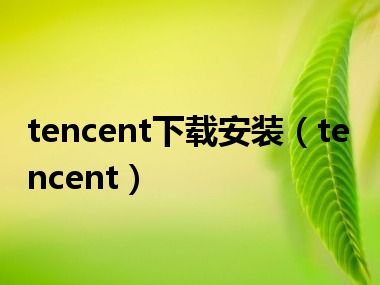 tencent下载安装（tencent）