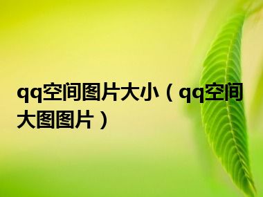 qq空间图片大小（qq空间大图图片）