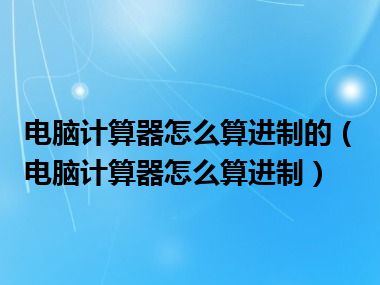 电脑计算器怎么算进制的（电脑计算器怎么算进制）