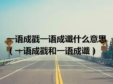 一语成戳一语成谶什么意思（一语成戳和一语成谶）