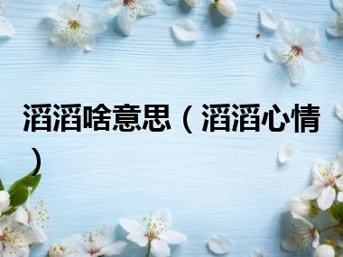 滔滔啥意思（滔滔心情）