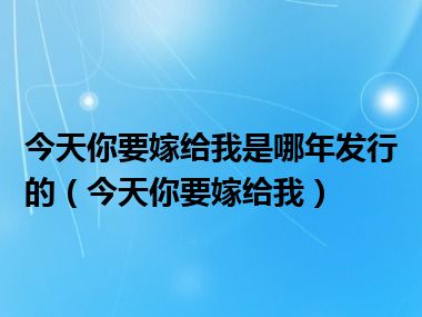 今天你要嫁给我是哪年发行的（今天你要嫁给我）