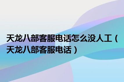 天龙八部客服电话怎么没人工（天龙八部客服电话）