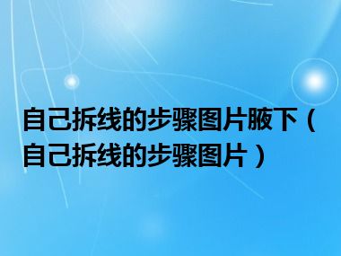 自己拆线的步骤图片腋下（自己拆线的步骤图片）