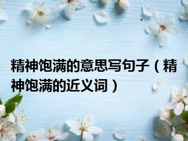 精神饱满的意思写句子（精神饱满的近义词）