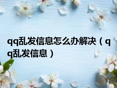 qq乱发信息怎么办解决（qq乱发信息）