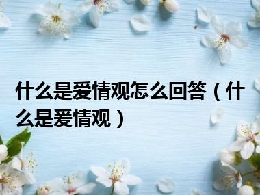 什么是爱情观怎么回答（什么是爱情观）